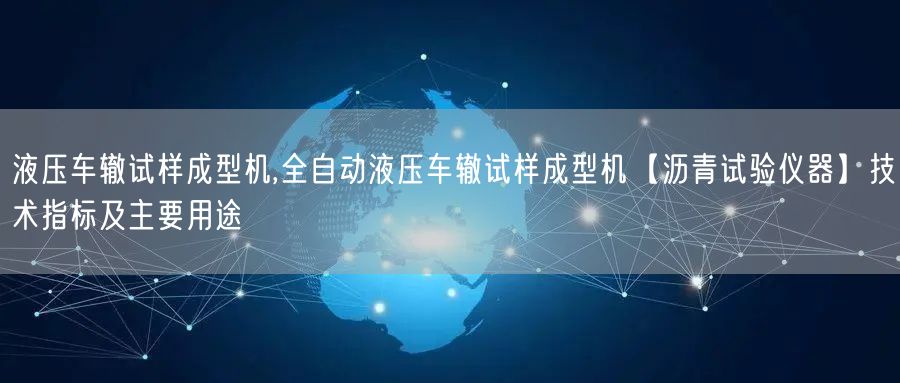 液压车辙试样成型机,全自动液压车辙试样成型机【沥青试验仪器】技术指标及主要用途(图1)