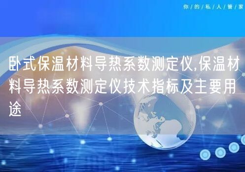 卧式保温材料导热系数测定仪,保温材料导热系数测定仪技术指标及主要用途(图1)