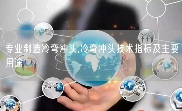 专业制造冷弯冲头,冷弯冲头技术指标及主要用途(图1)