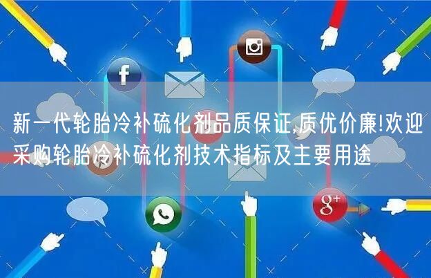 新一代轮胎冷补硫化剂品质保证,质优价廉!欢迎采购轮胎冷补硫化剂技术指标及主要用途(图1)