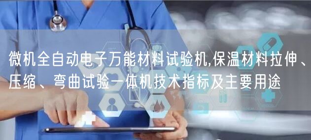 微机全自动电子**材料试验机,保温材料拉伸、压缩、弯曲试验一体机技术指标及主要用途(图1)