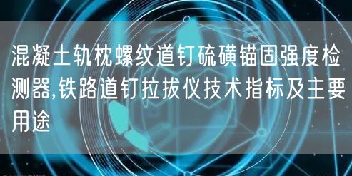 混凝土轨枕螺纹道钉硫磺锚固强度检测器,铁路道钉拉拔仪技术指标及主要用途(图1)