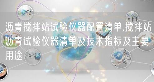 沥青搅拌站试验仪器配置清单,搅拌站沥青试验仪器清单及技术指标及主要用途(图1)