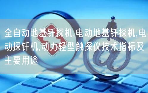 全自动地基钎探机,电动地基钎探机,电动探钎机,动力轻型触探仪技术指标及主要用途(图1)