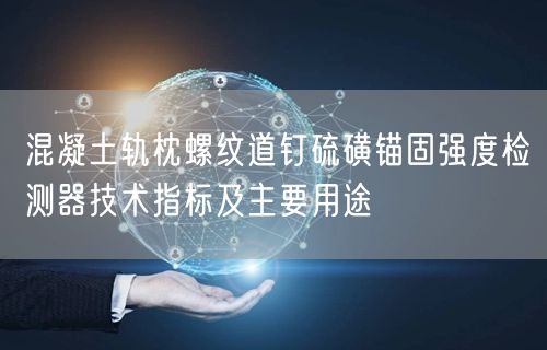 混凝土轨枕螺纹道钉硫磺锚固强度检测器技术指标及主要用途(图1)