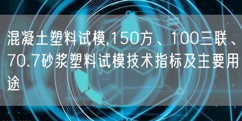 混凝土塑料试模,150方、100三联、70.7砂浆塑料试模技术指标及主要用途(图1)