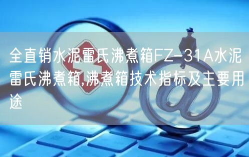 全直销水泥雷氏沸煮箱FZ-31A水泥雷氏沸煮箱,沸煮箱技术指标及主要用途(图1)