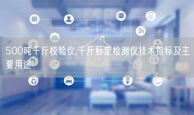 500吨千斤校验仪,千斤标定检测仪技术指标及主要用途(图1)