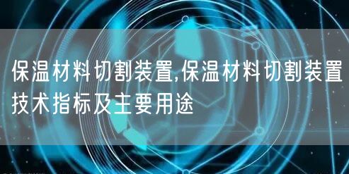 保温材料切割装置,保温材料切割装置技术指标及主要用途(图1)