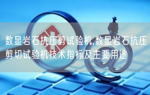 数显岩石抗压剪试验机,数显岩石抗压剪切试验机技术指标及主要用途(图1)