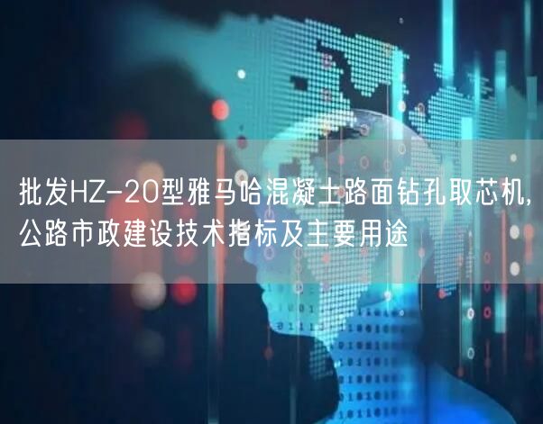 批发HZ-20型雅马哈混凝土路面钻孔取芯机,公路市政建设技术指标及主要用途(图1)