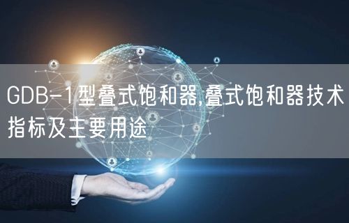 GDB-1型叠式饱和器,叠式饱和器技术指标及主要用途(图1)