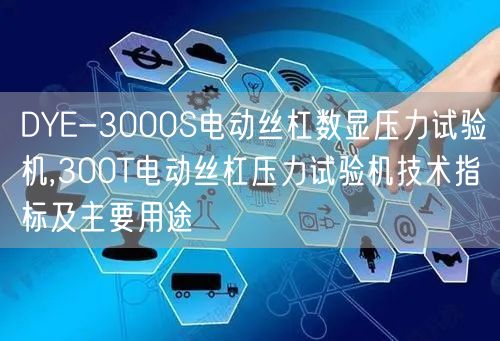 DYE-3000S电动丝杠数显压力试验机,300T电动丝杠压力试验机技术指标及主要用途(图1)