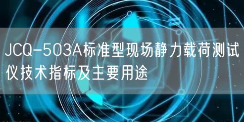 JCQ-503A标准型现场静力载荷测试仪技术指标及主要用途(图1)
