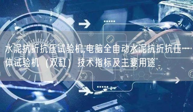 水泥抗折抗压试验机,电脑全自动水泥抗折抗压一体试验机（双缸）技术指标及主要用途(图1)