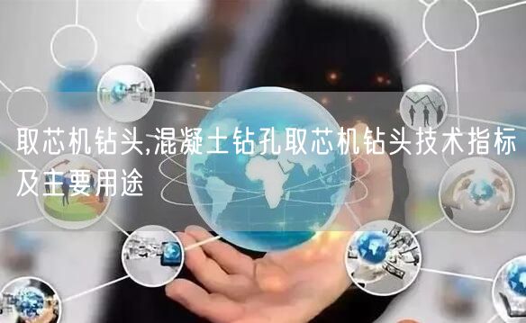 取芯机钻头,混凝土钻孔取芯机钻头技术指标及主要用途(图1)