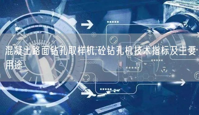 混凝土路面钻孔取样机,砼钻孔机技术指标及主要用途(图1)