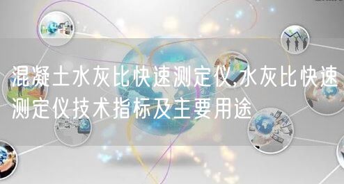 混凝土水灰比快速测定仪,水灰比快速测定仪技术指标及主要用途(图1)