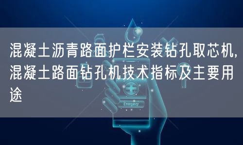 混凝土沥青路面护栏安装钻孔取芯机,混凝土路面钻孔机技术指标及主要用途(图1)