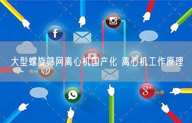 大型螺旋筛网离心机国产化 离心机工作原理(图1)