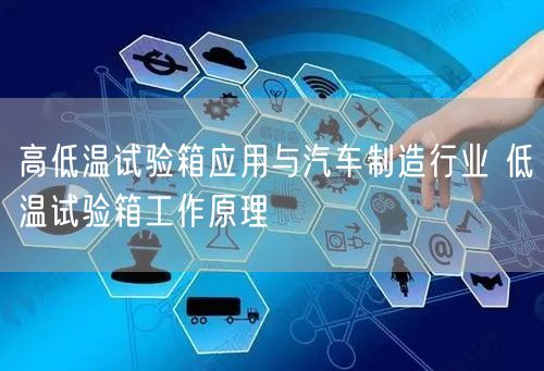 高低温试验箱应用与汽车制造行业 低温试验箱工作原理(图1)