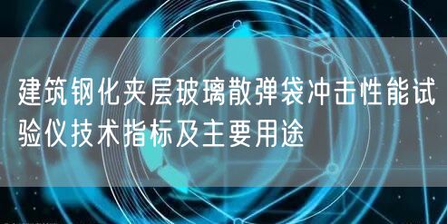 建筑钢化夹层玻璃散弹袋冲击性能试验仪技术指标及主要用途(图1)