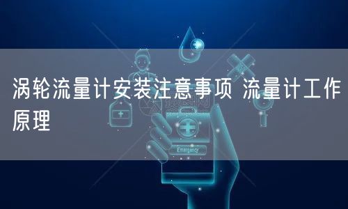 涡轮流量计安装注意事项 流量计工作原理(图1)