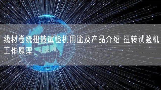 线材卷绕扭转试验机用途及产品介绍 扭转试验机工作原理(图1)