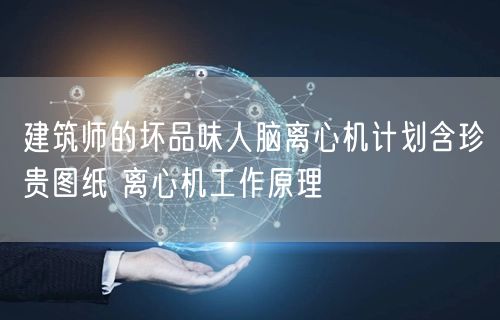 建筑师的坏品味人脑离心机计划含珍贵图纸 离心机工作原理(图1)