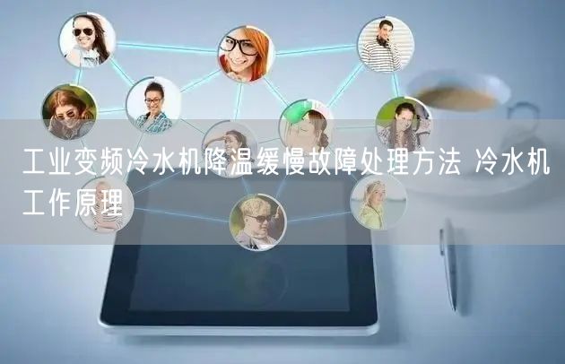 工业变频冷水机降温缓慢故障处理方法 冷水机工作原理(图1)