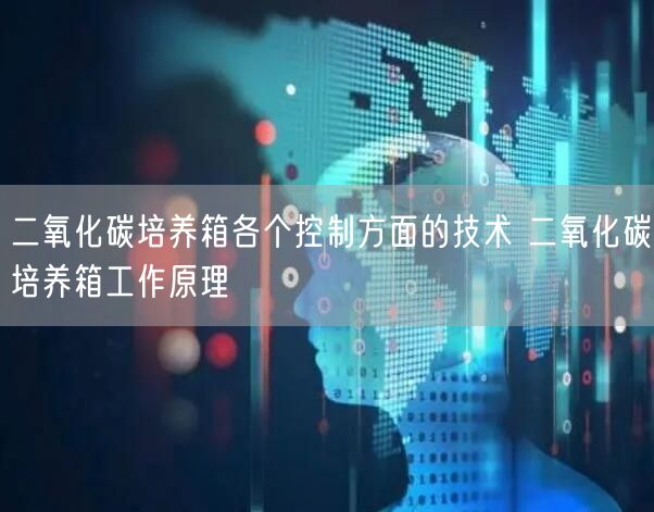 二氧化碳培养箱各个控制方面的技术 二氧化碳培养箱工作原理(图1)