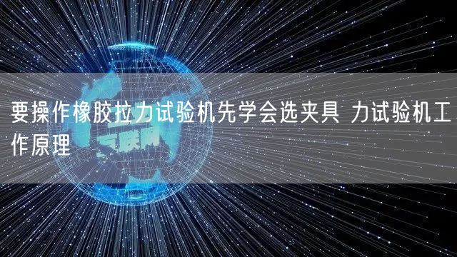 要操作橡胶拉力试验机先学会选夹具 力试验机工作原理(图1)