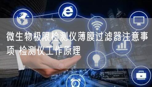 微生物极限检测仪薄膜过滤器注意事项 检测仪工作原理(图1)