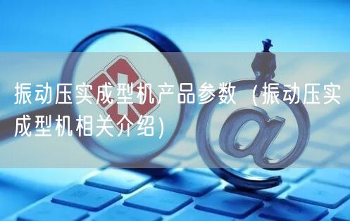 振动压实成型机产品参数（振动压实成型机相关介绍）(图1)