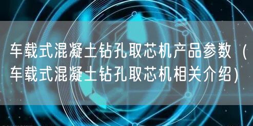 车载式混凝土钻孔取芯机产品参数（车载式混凝土钻孔取芯机相关介绍）(图1)