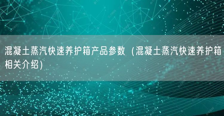 混凝土蒸汽快速养护箱产品参数（混凝土蒸汽快速养护箱相关介绍）(图1)