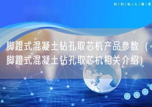 脚蹬式混凝土钻孔取芯机产品参数（脚蹬式混凝土钻孔取芯机相关介绍）(图1)