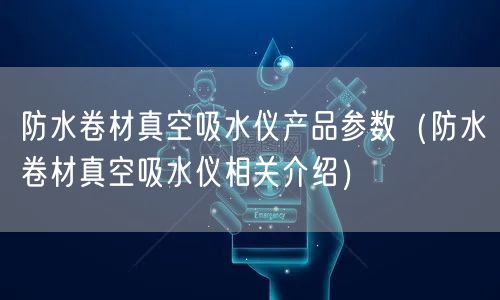 防水卷材真空吸水仪产品参数（防水卷材真空吸水仪相关介绍）(图1)