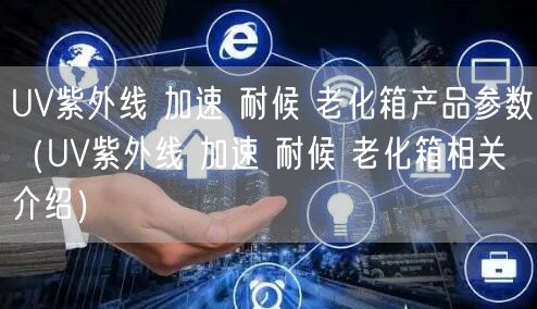 UV紫外线 加速 耐候 老化箱产品参数（UV紫外线 加速 耐候 老化箱相关介绍）(图1)
