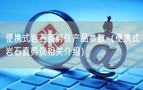 便携式岩石直剪仪产品参数（便携式岩石直剪仪相关介绍）(图1)