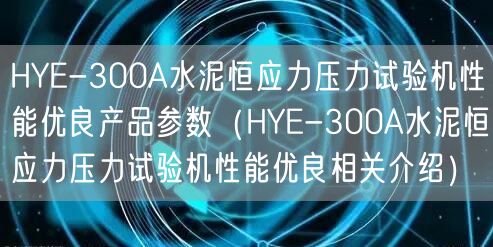 HYE-300A水泥恒应力压力试验机性能优良产品参数（HYE-300A水泥恒应力压力试验机性能优良相关介绍）(图1)