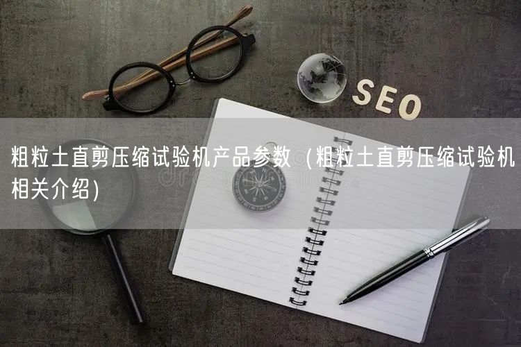 粗粒土直剪压缩试验机产品参数(粗粒土直剪压缩试验机相关介绍)(图1) 粗粒土直剪压缩试验机产品参数(粗粒土直剪压缩试验机相关介绍)(图1)