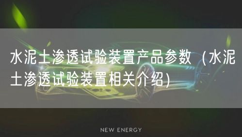 水泥土渗透试验装置产品参数（水泥土渗透试验装置相关介绍）(图1)