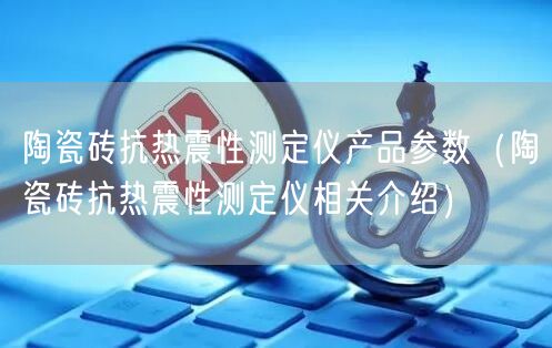 陶瓷砖抗热震性测定仪产品参数（陶瓷砖抗热震性测定仪相关介绍）(图1)