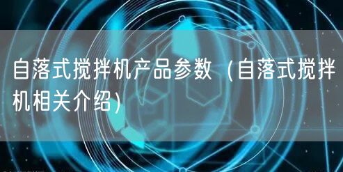 自落式搅拌机产品参数（自落式搅拌机相关介绍）(图1)