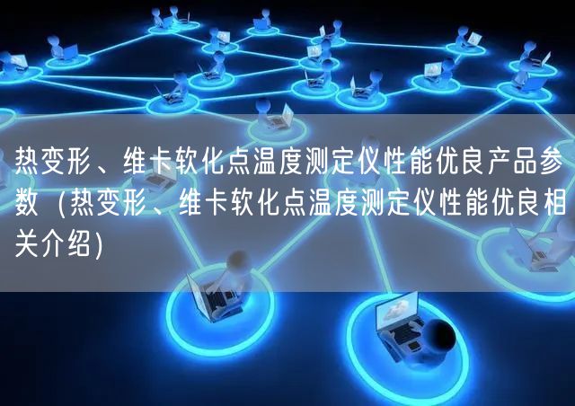 热变形、维卡软化点温度测定仪性能优良产品参数（热变形、维卡软化点温度测定仪性能优良相关介绍）(图1)