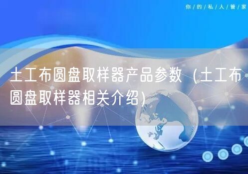 土工布圆盘取样器产品参数（土工布圆盘取样器相关介绍）(图1)
