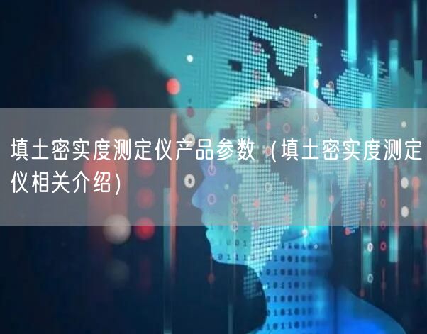 填土密实度测定仪产品参数（填土密实度测定仪相关介绍）(图1)
