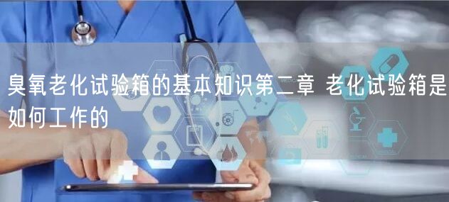 臭氧老化试验箱的基本知识第二章 老化试验箱是如何工作的(图1)