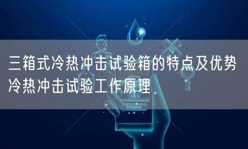 三箱式冷热冲击试验箱的特点及优势 冷热冲击试验工作原理(图1)